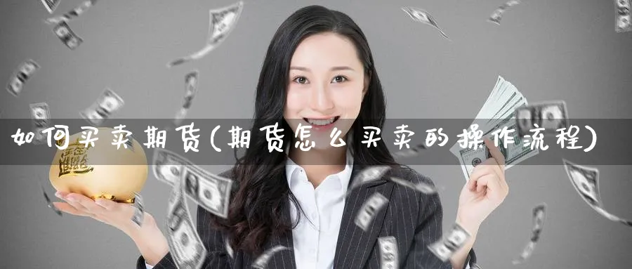 如何买卖期货(期货怎么买卖的操作流程)_https://www.baokan.net_内盘期货_第1张