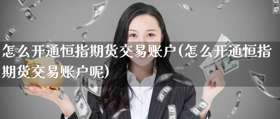怎么开通恒指期货交易账户(怎么开通恒指期货交易账户呢)_恒指期货_第1张_宝勘金融网 怎么开通恒指期货交易账户(怎么开通恒指期货交易账户呢)_https://www.baokan.net_恒指期货_第1张