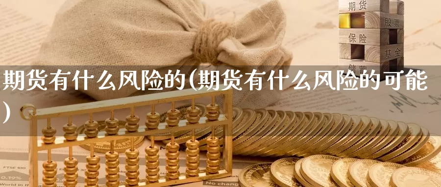 期货有什么风险的(期货有什么风险的可能)_https://www.baokan.net_期货品种_第1张