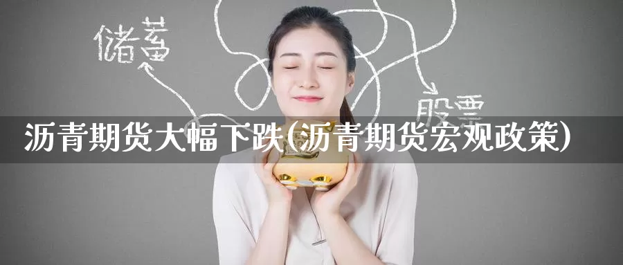 沥青期货大幅下跌(沥青期货宏观政策)_https://www.baokan.net_期货行情_第1张