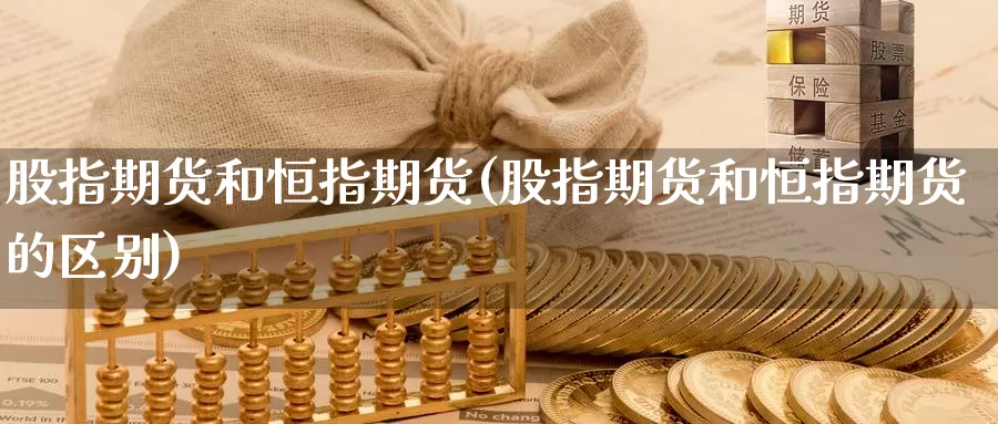 股指期货和恒指期货(股指期货和恒指期货的区别)_https://www.baokan.net_期货平台_第1张