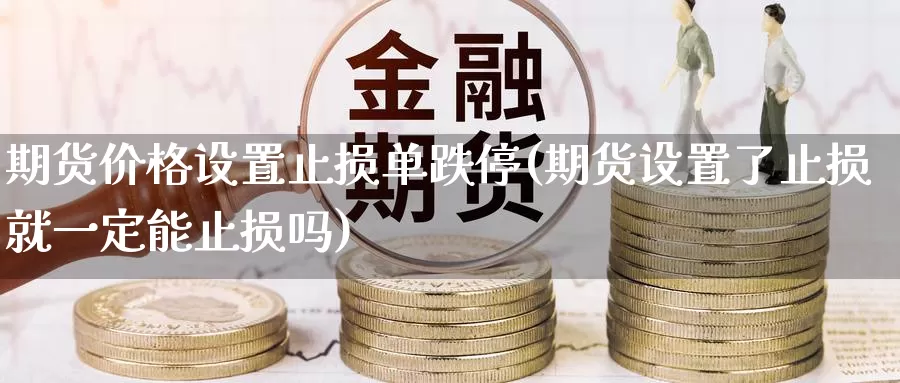 期货价格设置止损单跌停(期货设置了止损就一定能止损吗)_https://www.baokan.net_期货软件_第1张