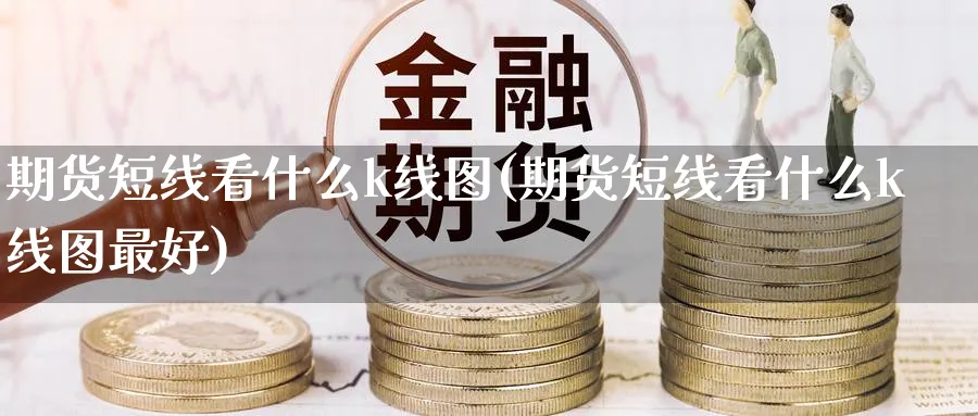 期货短线看什么k线图(期货短线看什么k线图最好)_https://www.baokan.net_内盘期货_第1张