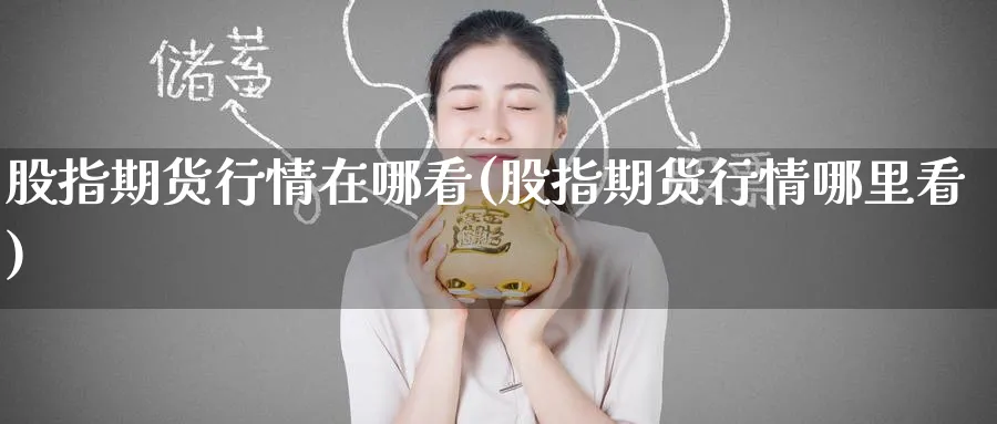股指期货行情在哪看(股指期货行情哪里看)_https://www.baokan.net_黄金期货_第1张