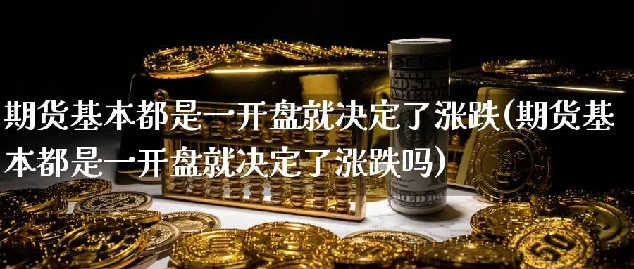 期货基本都是一开盘就决定了涨跌(期货基本都是一开盘就决定了涨跌吗)_https://www.baokan.net_恒生指数_第1张