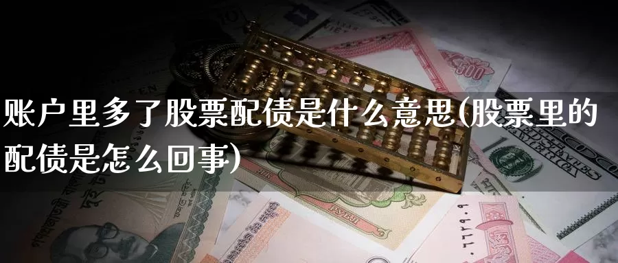 账户里多了股票配债是什么意思(股票里的配债是怎么回事)_纳指期货_第1张_宝勘金融网 账户里多了股票配债是什么意思(股票里的配债是怎么回事)_https://www.baokan.net_纳指期货_第1张