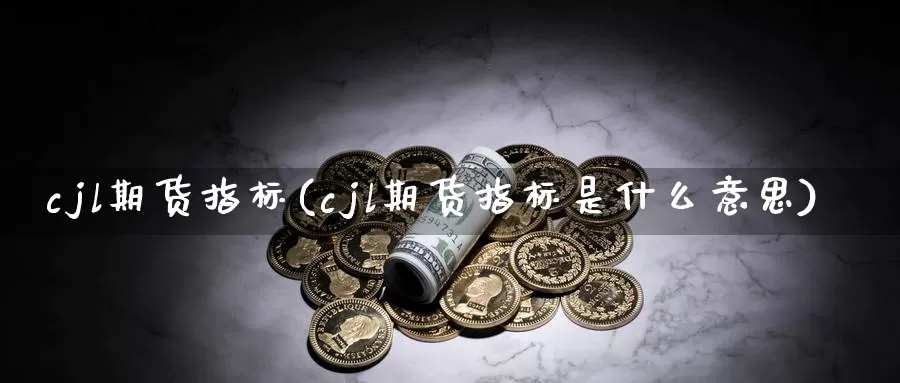 cjl期货指标(cjl期货指标是什么意思)_https://www.baokan.net_期货平台_第1张