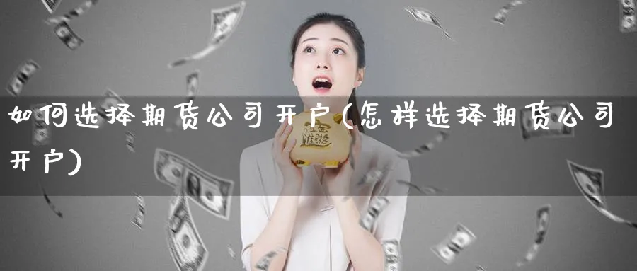 如何选择期货公司开户(怎样选择期货公司开户)_https://www.baokan.net_期货开户_第1张