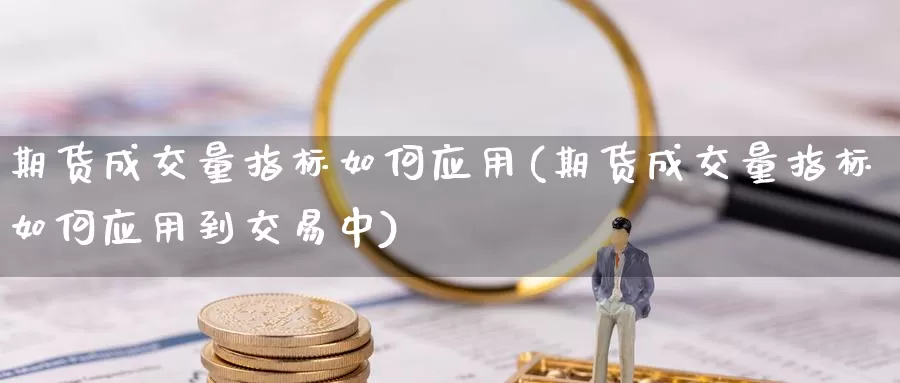 期货成交量指标如何应用(期货成交量指标如何应用到交易中)_https://www.baokan.net_黄金期货_第1张
