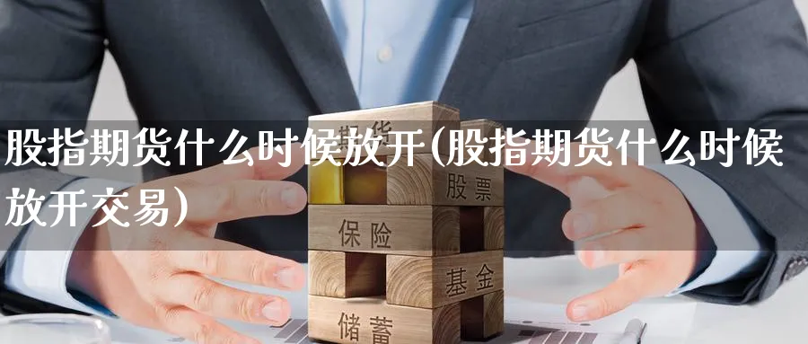 股指期货什么时候放开(股指期货什么时候放开交易)_https://www.baokan.net_期货技术_第1张