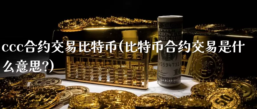 ccc合约交易比特币(比特币合约交易是什么意思?)_https://www.baokan.net_币圈行情_第1张