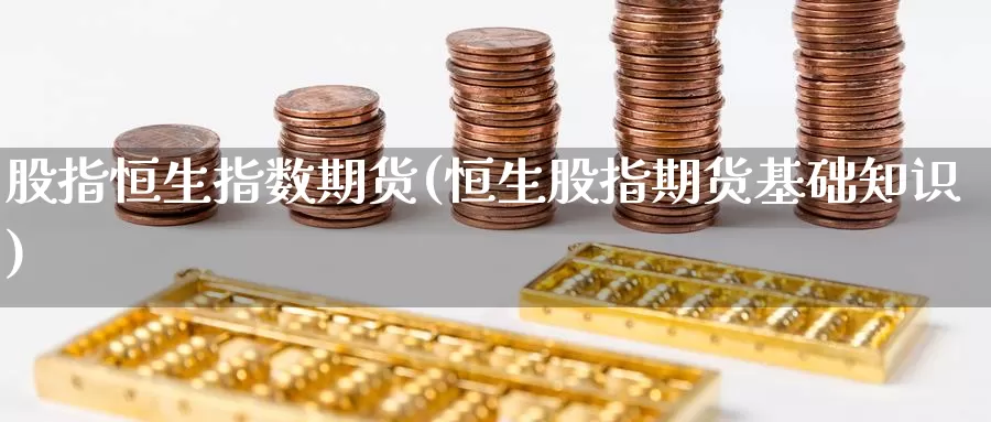 股指恒生指数期货(恒生股指期货基础知识)_期货公司_第1张_宝勘金融网 股指恒生指数期货(恒生股指期货基础知识)_https://www.baokan.net_期货公司_第1张