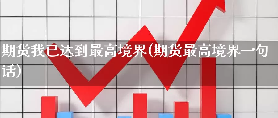 期货我已达到最高境界(期货最高境界一句话)_https://www.baokan.net_国际期货_第1张
