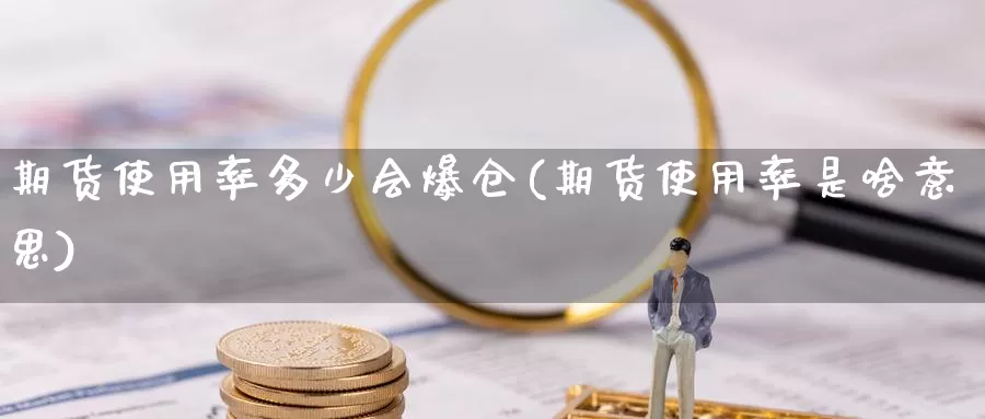 期货使用率多少会爆仓(期货使用率是啥意思)_https://www.baokan.net_期货百科_第1张