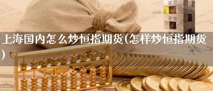上海国内怎么炒恒指期货(怎样炒恒指期货)_https://www.baokan.net_期货入门_第1张