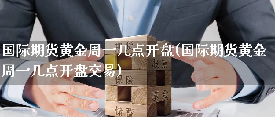 国际期货黄金周一几点开盘(国际期货黄金周一几点开盘交易)_https://www.baokan.net_期货培训_第1张