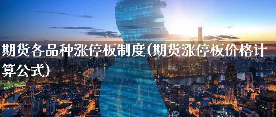 期货各品种涨停板制度(期货涨停板价格计算公式)_https://www.baokan.net_期货喊单_第1张