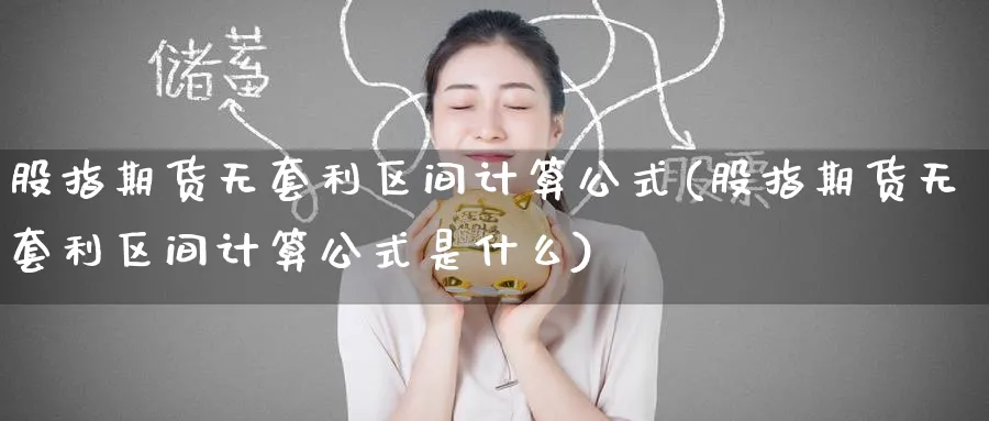 股指期货无套利区间计算公式(股指期货无套利区间计算公式是什么)_https://www.baokan.net_纳指期货_第1张