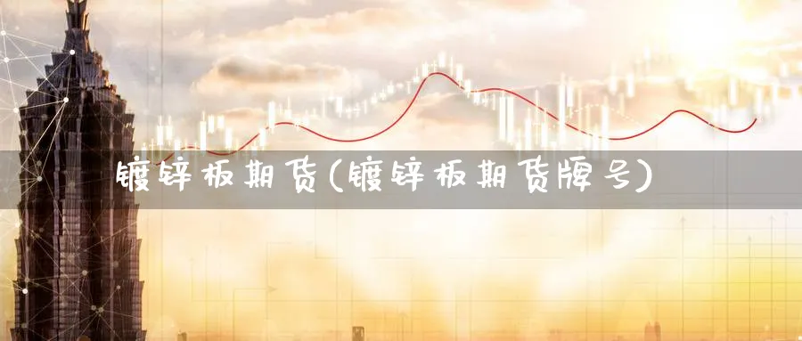 镀锌板期货(镀锌板期货牌号)_https://www.baokan.net_恒生指数_第1张
