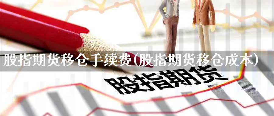 股指期货移仓手续费(股指期货移仓成本)_https://www.baokan.net_期货培训_第1张