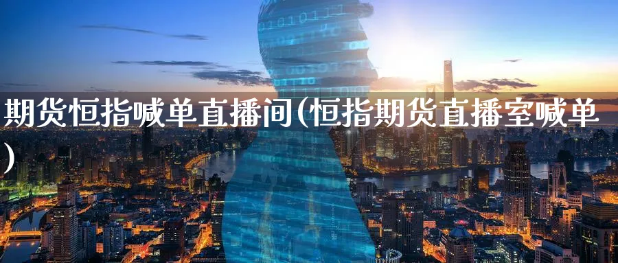 期货恒指喊单直播间(恒指期货直播室喊单)_https://www.baokan.net_期货喊单_第1张