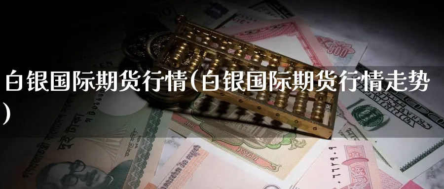 白银国际期货行情(白银国际期货行情走势)_https://www.baokan.net_期货喊单_第1张