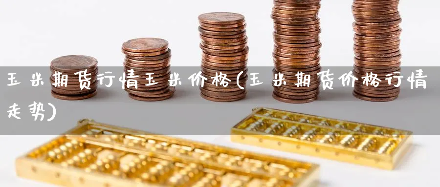 玉米期货行情玉米价格(玉米期货价格行情走势)_https://www.baokan.net_原油期货_第1张