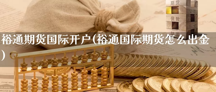 裕通期货国际开户(裕通国际期货怎么出金)_恒指期货_第1张_宝勘金融网 裕通期货国际开户(裕通国际期货怎么出金)_https://www.baokan.net_恒指期货_第1张