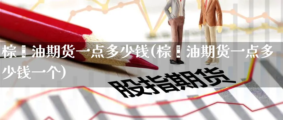 棕榈油期货一点多少钱(棕榈油期货一点多少钱一个)_https://www.baokan.net_黄金期货_第1张