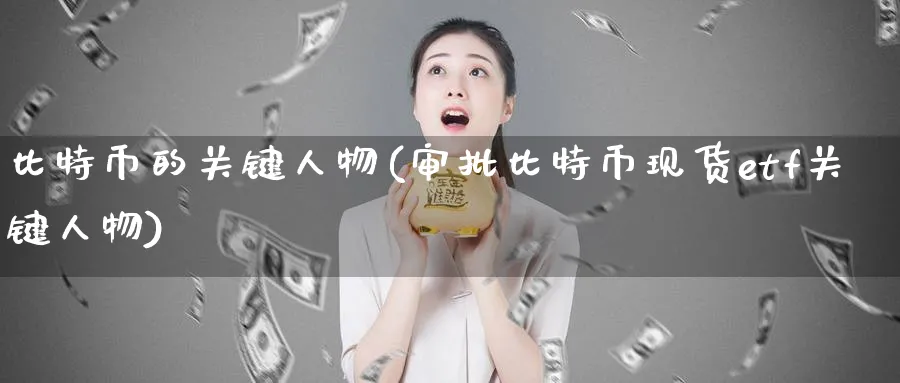 比特币的关键人物(审批比特币现货etf关键人物)_https://www.baokan.net_币圈行情_第1张