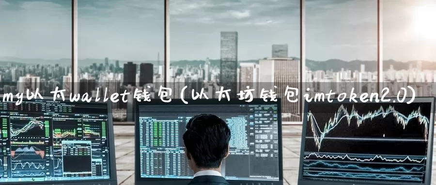 my以太wallet钱包(以太坊钱包imtoken2.0)_https://www.baokan.net_币圈行情_第1张
