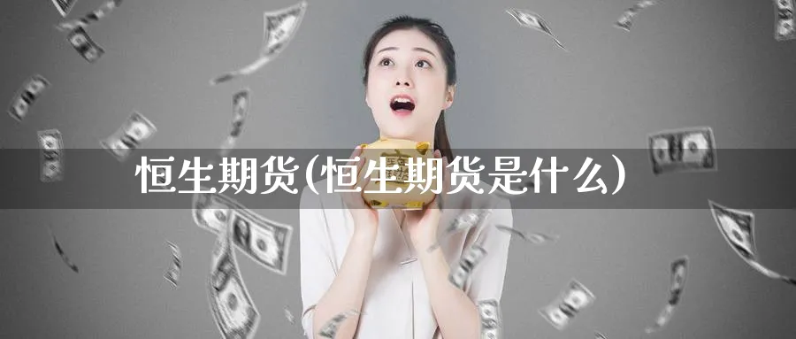 恒生期货(恒生期货是什么)_股指期货_第1张_宝勘金融网 恒生期货(恒生期货是什么)_https://www.baokan.net_股指期货_第1张