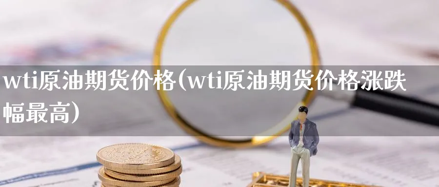 wti原油期货价格(wti原油期货价格涨跌幅最高)_https://www.baokan.net_股指期货_第1张