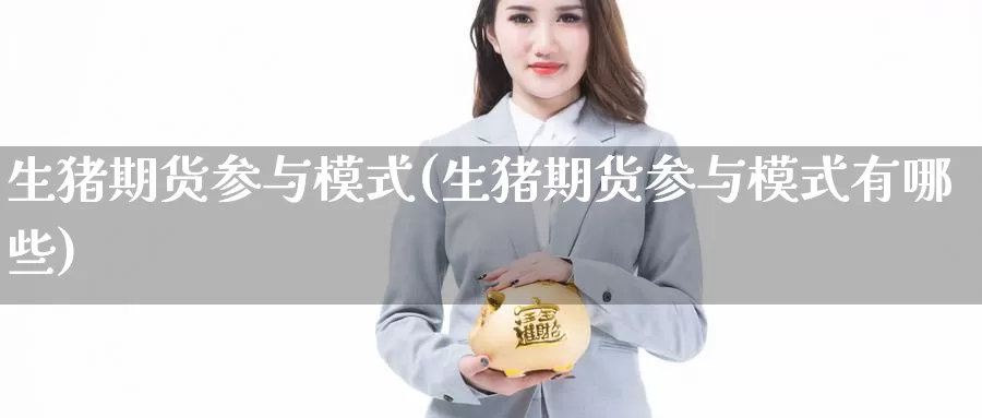 生猪期货参与模式(生猪期货参与模式有哪些)_期货公司_第1张_宝勘金融网 生猪期货参与模式(生猪期货参与模式有哪些)_https://www.baokan.net_期货公司_第1张