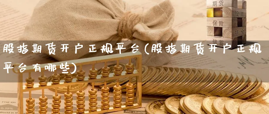 股指期货开户正规平台(股指期货开户正规平台有哪些)_https://www.baokan.net_原油期货_第1张