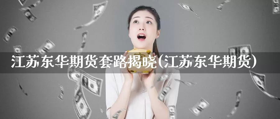 江苏东华期货套路揭晓(江苏东华期货)_https://www.baokan.net_黄金期货_第1张