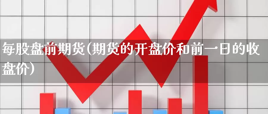 每股盘前期货(期货的开盘价和前一日的收盘价)_币圈行情_第1张_宝勘金融网 每股盘前期货(期货的开盘价和前一日的收盘价)_https://www.baokan.net_币圈行情_第1张