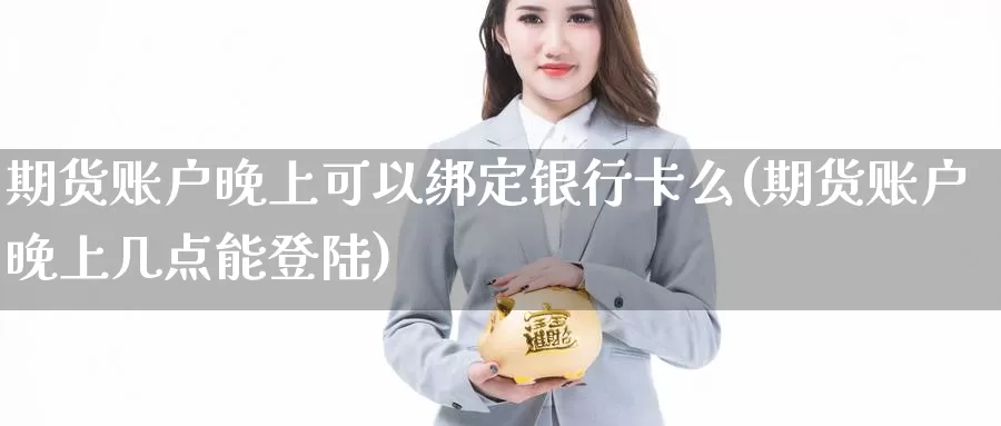 期货账户晚上可以绑定银行卡么(期货账户晚上几点能登陆)_https://www.baokan.net_内盘期货_第1张