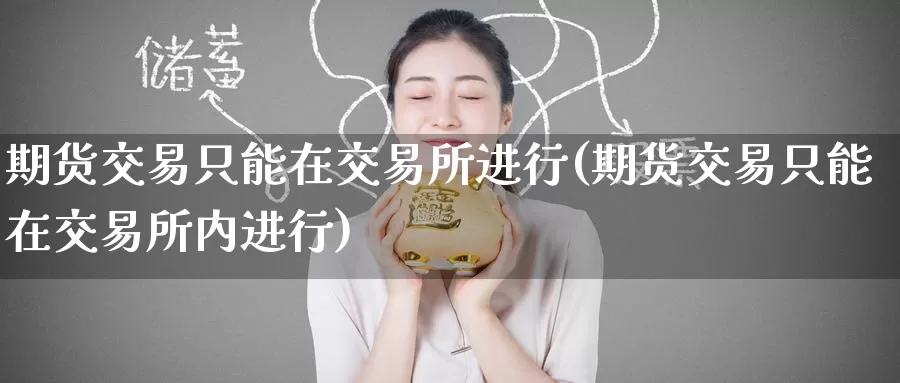 期货交易只能在交易所进行(期货交易只能在交易所内进行)_恒生指数_第1张_宝勘金融网 期货交易只能在交易所进行(期货交易只能在交易所内进行)_https://www.baokan.net_恒生指数_第1张