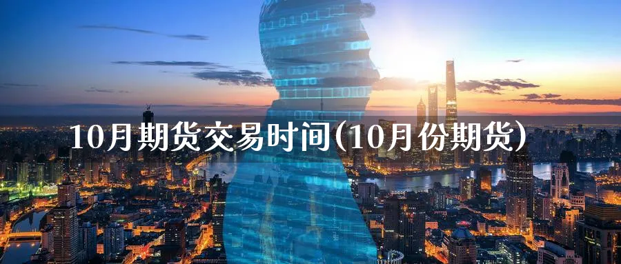 10月期货交易时间(10月份期货)_https://www.baokan.net_期货平台_第1张