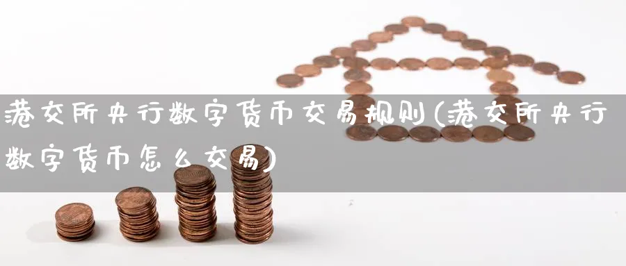 港交所央行数字货币交易规则(港交所央行数字货币怎么交易)_https://www.baokan.net_恒指期货_第1张