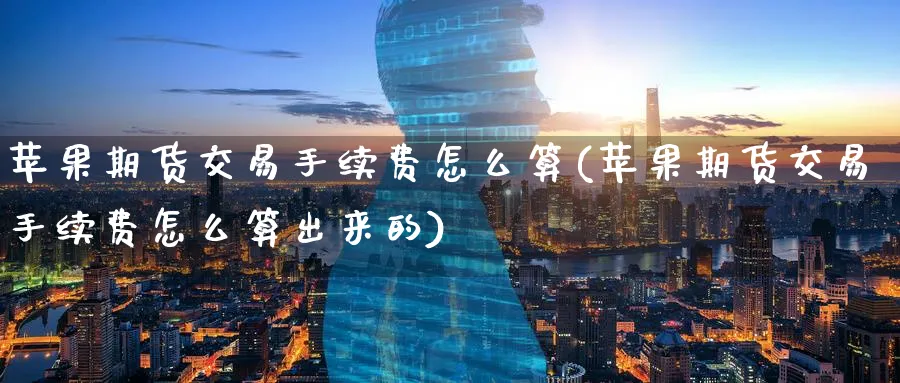 苹果期货交易手续费怎么算(苹果期货交易手续费怎么算出来的)_https://www.baokan.net_恒指期货_第1张