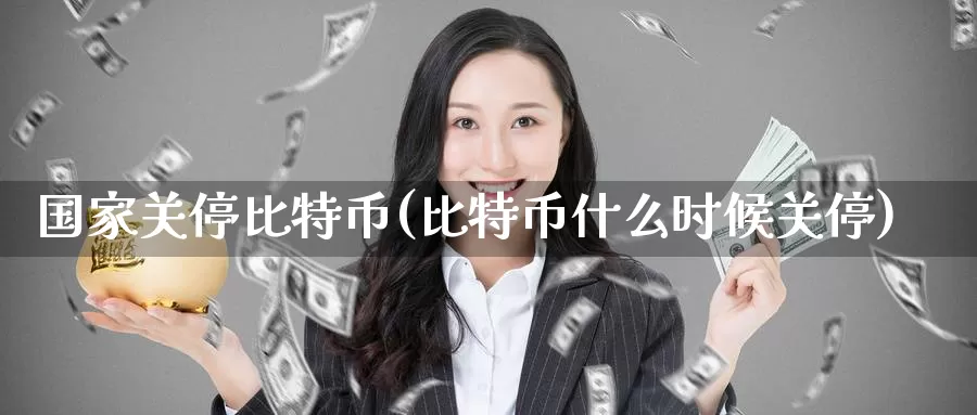 国家关停比特币(比特币什么时候关停)_https://www.baokan.net_币圈行情_第1张
