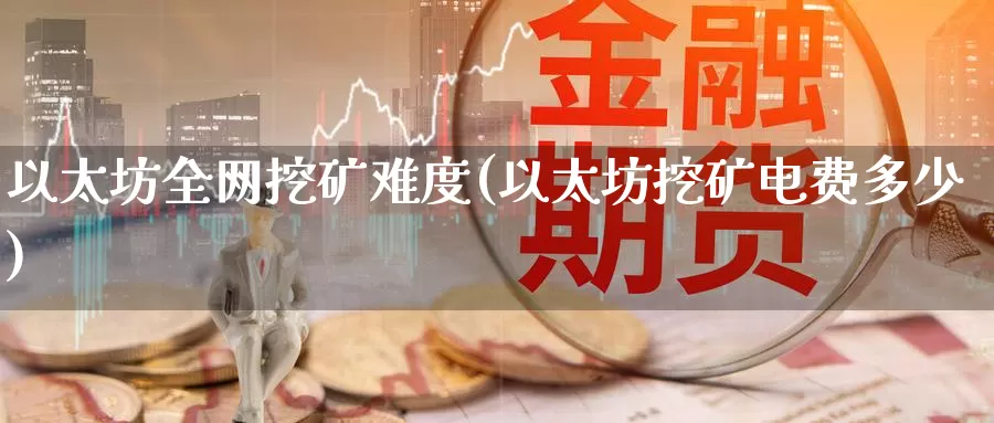 以太坊全网挖矿难度(以太坊挖矿电费多少)_https://www.baokan.net_币圈行情_第1张