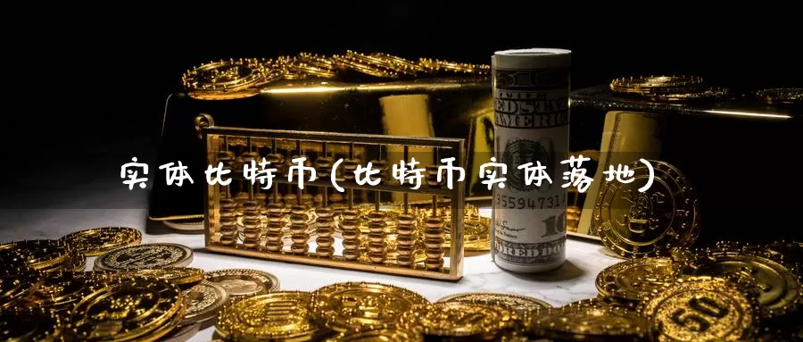实体比特币(比特币实体落地)_https://www.baokan.net_币圈行情_第1张