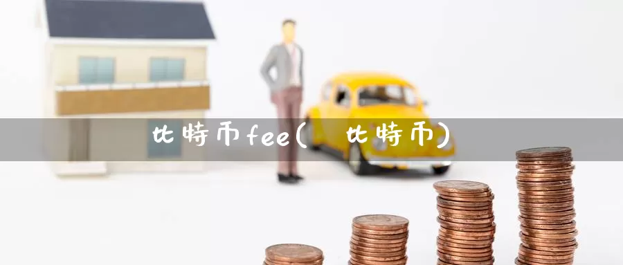 比特币fee(犇比特币)_https://www.baokan.net_币圈行情_第1张