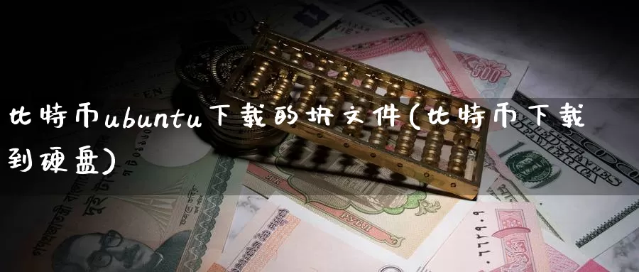 比特币ubuntu下载的块文件(比特币下载到硬盘)_https://www.baokan.net_币圈行情_第1张