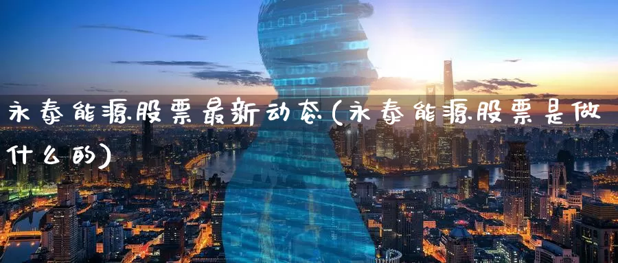 永泰能源股票最新动态(永泰能源股票是做什么的)_https://www.baokan.net_国际期货_第1张