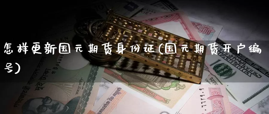 怎样更新国元期货身份证(国元期货开户编号)_https://www.baokan.net_纳指期货_第1张