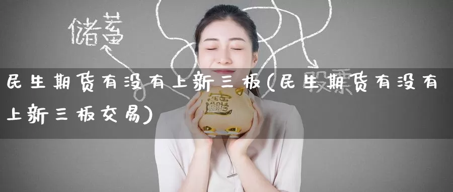 民生期货有没有上新三板(民生期货有没有上新三板交易)_https://www.baokan.net_期货平台_第1张